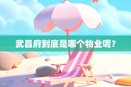 武昌府到底是哪个物业呢？