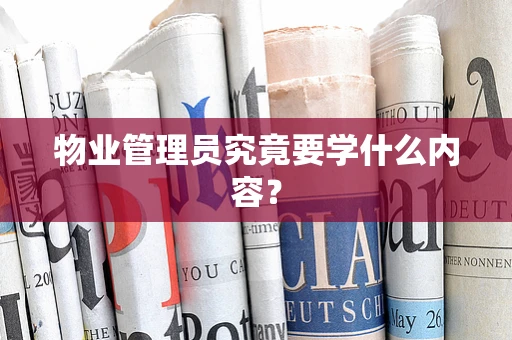 物业管理员究竟要学什么内容？