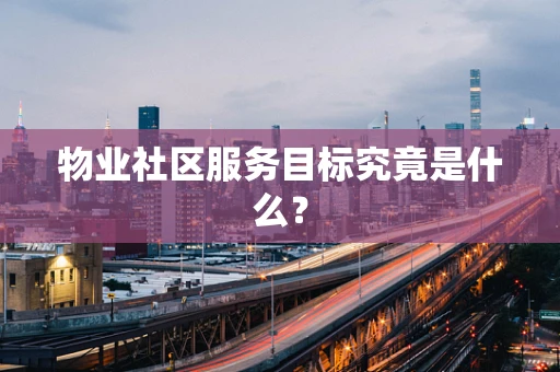 物业社区服务目标究竟是什么？