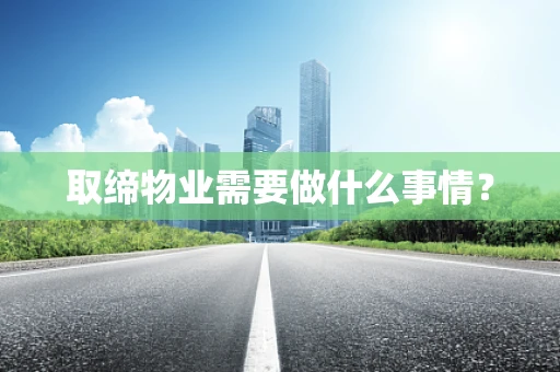 取缔物业需要做什么事情？