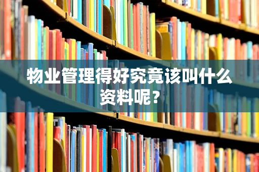 物业管理得好究竟该叫什么资料呢？