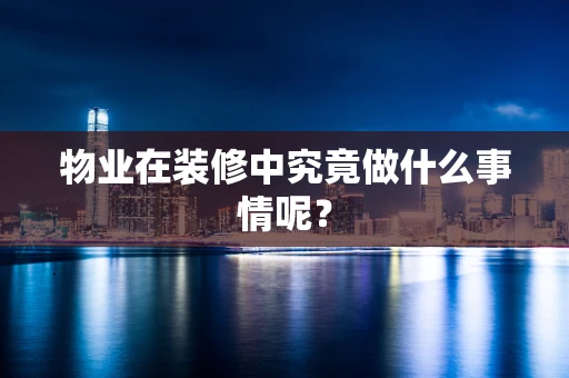 物业在装修中究竟做什么事情呢？