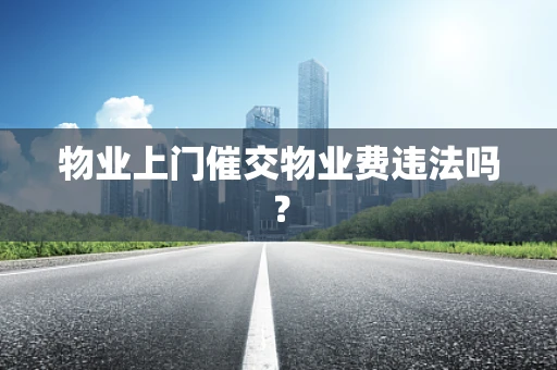 物业上门催交物业费违法吗？