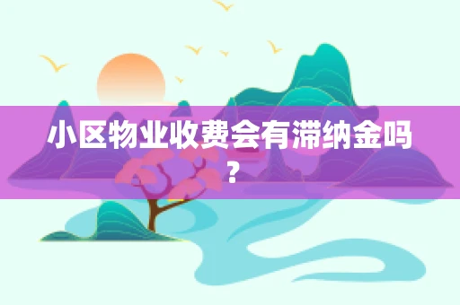 小区物业收费会有滞纳金吗？