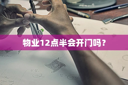 物业12点半会开门吗？