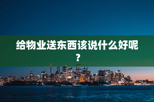给物业送东西该说什么好呢？