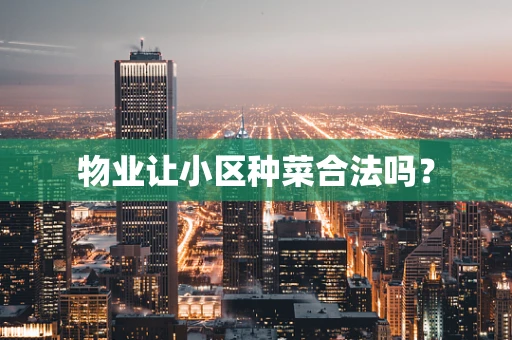 物业让小区种菜合法吗？