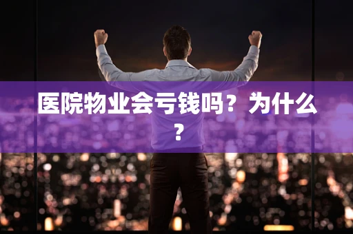 医院物业会亏钱吗？为什么？