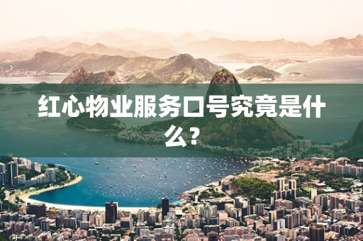 红心物业服务口号究竟是什么？