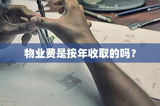 物业费是按年收取的吗？