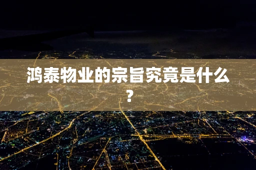 鸿泰物业的宗旨究竟是什么？
