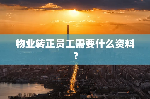 物业转正员工需要什么资料？
