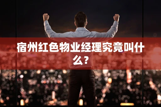 宿州红色物业经理究竟叫什么？