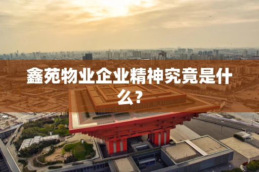 鑫苑物业企业精神究竟是什么？