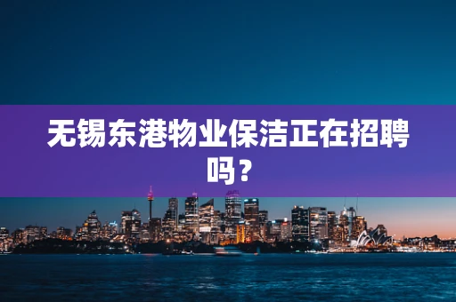 无锡东港物业保洁正在招聘吗？