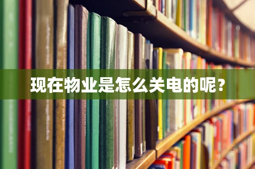 现在物业是怎么关电的呢？