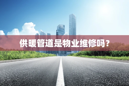 供暖管道是物业维修吗？