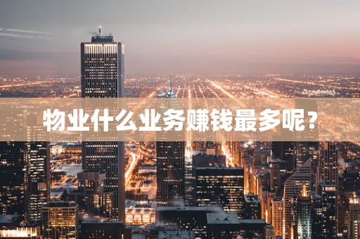物业什么业务赚钱最多呢？