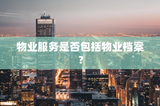 物业服务是否包括物业档案？