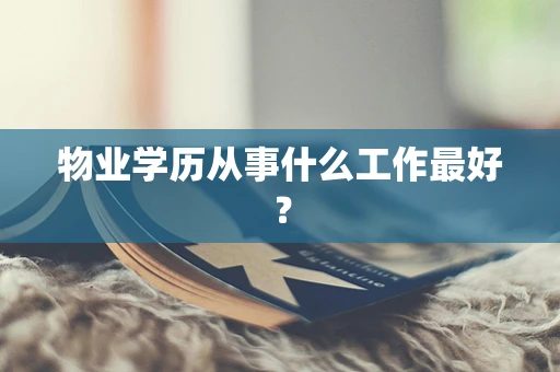 物业学历从事什么工作最好？