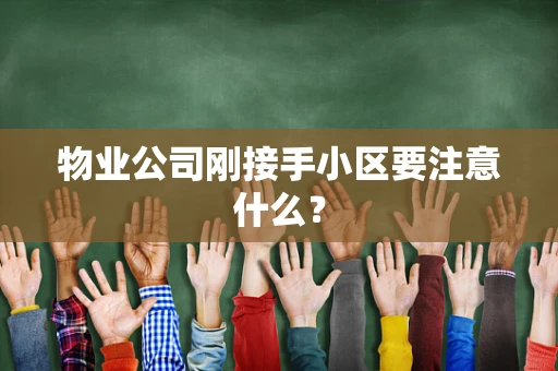 物业公司刚接手小区要注意什么？