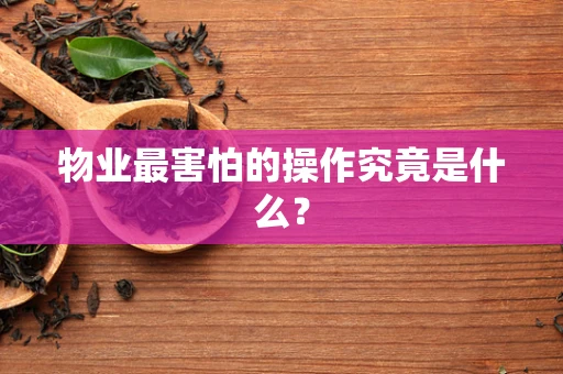 物业最害怕的操作究竟是什么？