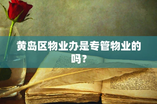 黄岛区物业办是专管物业的吗？