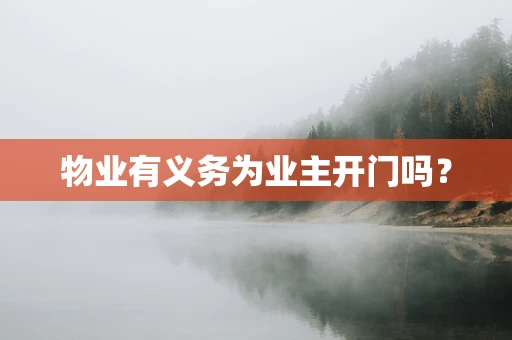物业有义务为业主开门吗？