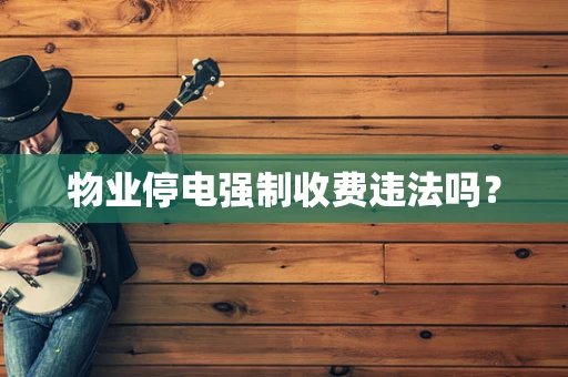 物业停电强制收费违法吗？