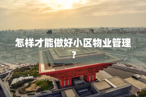 怎样才能做好小区物业管理？
