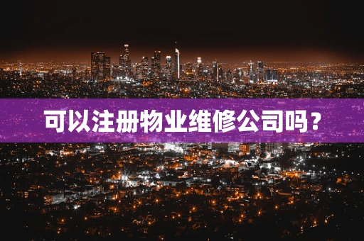 可以注册物业维修公司吗？