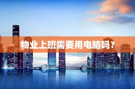 物业上班需要用电脑吗？
