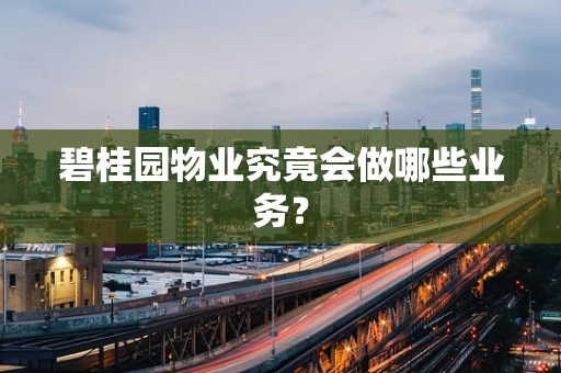 碧桂园物业究竟会做哪些业务？