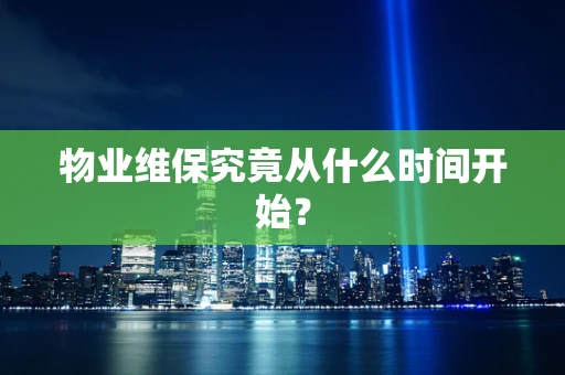物业维保究竟从什么时间开始？