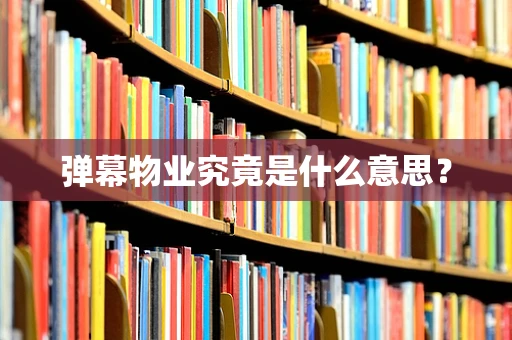 弹幕物业究竟是什么意思？