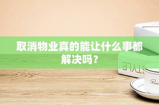 取消物业真的能让什么事都解决吗？