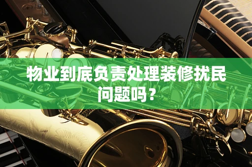 物业到底负责处理装修扰民问题吗？