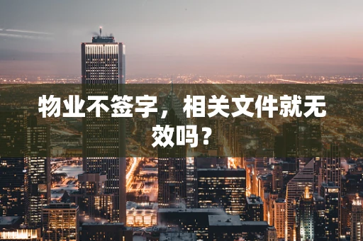 物业不签字，相关文件就无效吗？