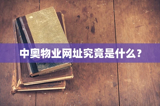 中奥物业网址究竟是什么？