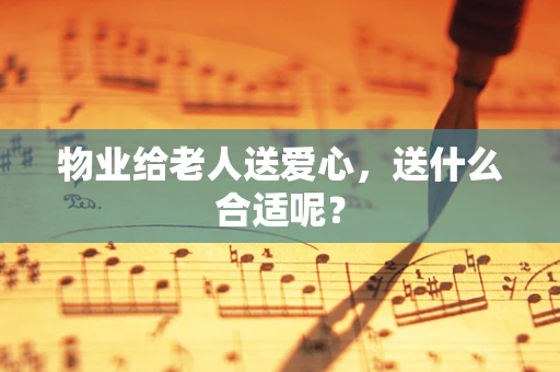 物业给老人送爱心，送什么合适呢？