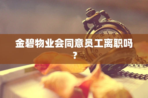 金碧物业会同意员工离职吗？