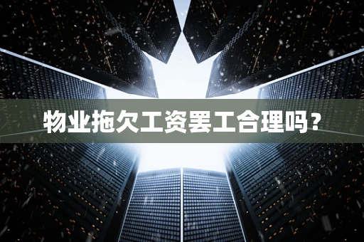 物业拖欠工资罢工合理吗？