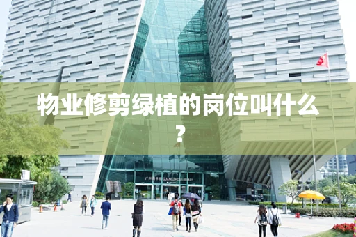 物业修剪绿植的岗位叫什么？