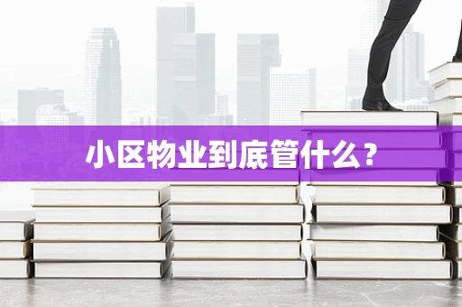 小区物业到底管什么？