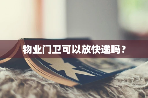 物业门卫可以放快递吗？