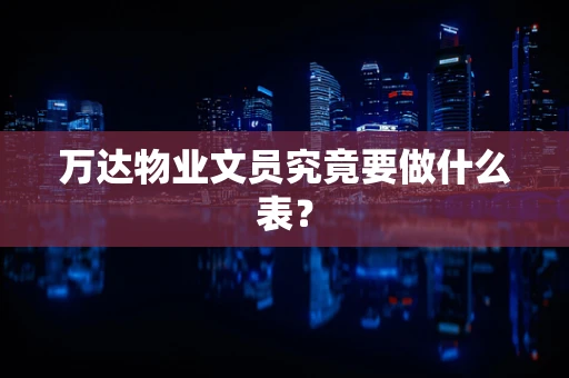 万达物业文员究竟要做什么表？