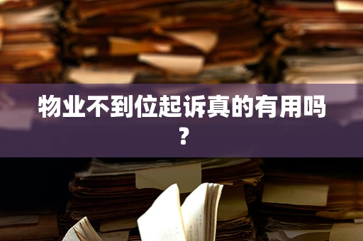 物业不到位起诉真的有用吗？