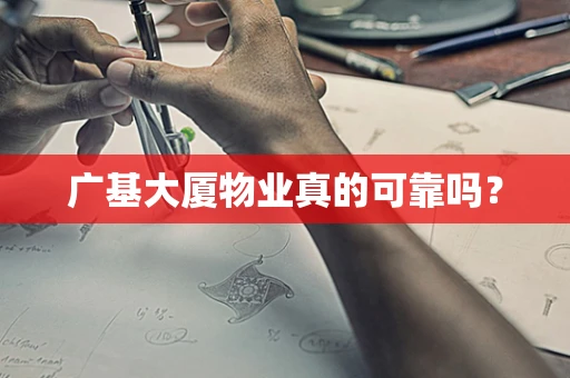 广基大厦物业真的可靠吗？