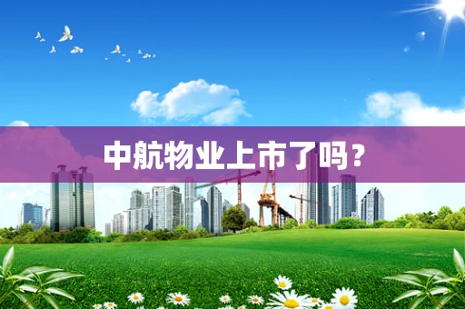 中航物业上市了吗？