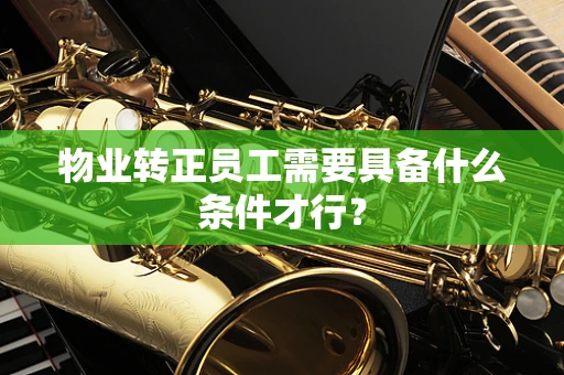 物业转正员工需要具备什么条件才行？